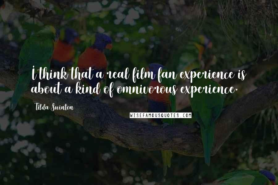 Tilda Swinton quotes: I think that a real film fan experience is about a kind of omnivorous experience.