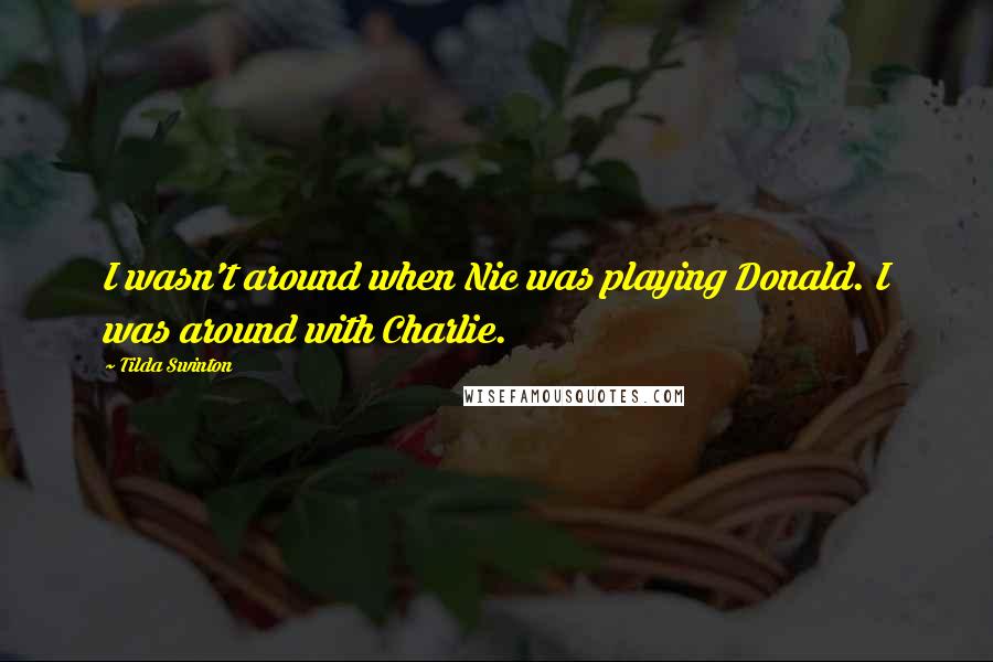 Tilda Swinton quotes: I wasn't around when Nic was playing Donald. I was around with Charlie.