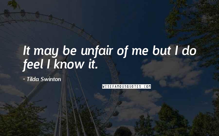 Tilda Swinton quotes: It may be unfair of me but I do feel I know it.