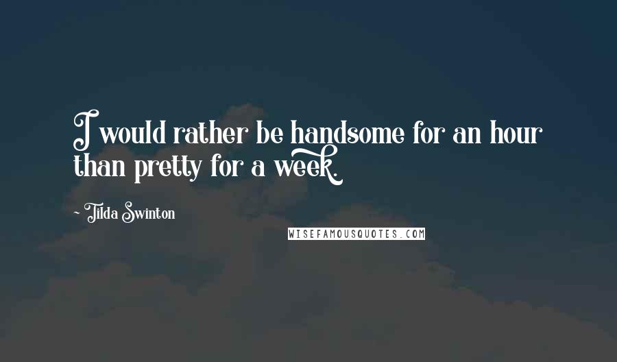 Tilda Swinton quotes: I would rather be handsome for an hour than pretty for a week.