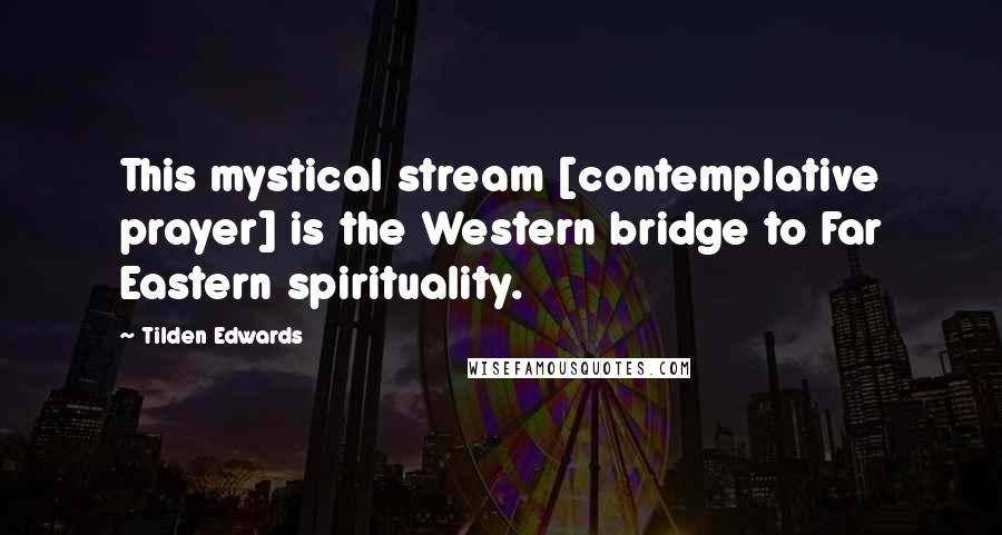 Tilden Edwards quotes: This mystical stream [contemplative prayer] is the Western bridge to Far Eastern spirituality.