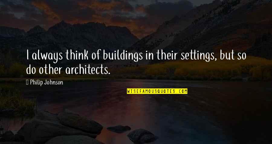 Tilden's Quotes By Philip Johnson: I always think of buildings in their settings,