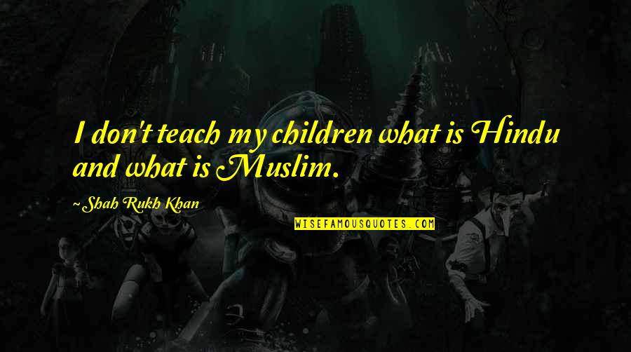 Tildyiskola Quotes By Shah Rukh Khan: I don't teach my children what is Hindu Tildyiskola Quotes By Shah Rukh Khan: I don't teach my children what is Hindu