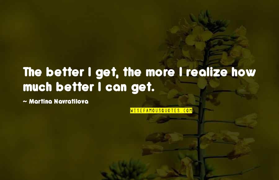 Tile Job Quotes By Martina Navratilova: The better I get, the more I realize Tile Job Quotes By Martina Navratilova: The better I get, the more I realize