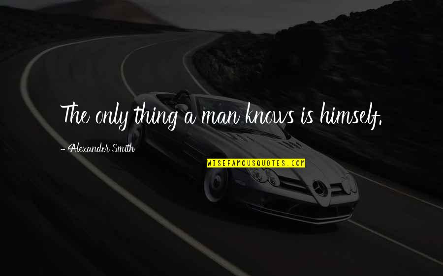 Tilgner Advertising Quotes By Alexander Smith: The only thing a man knows is himself.