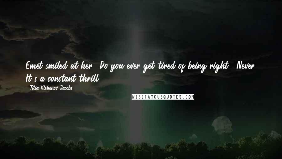 Tilia Klebenov Jacobs quotes: Emet smiled at her. "Do you ever get tired of being right?""Never. It's a constant thrill.