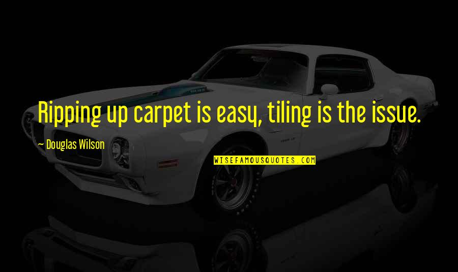 Tiling Quotes By Douglas Wilson: Ripping up carpet is easy, tiling is the