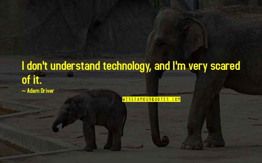 Tilkian Ara Quotes By Adam Driver: I don't understand technology, and I'm very scared