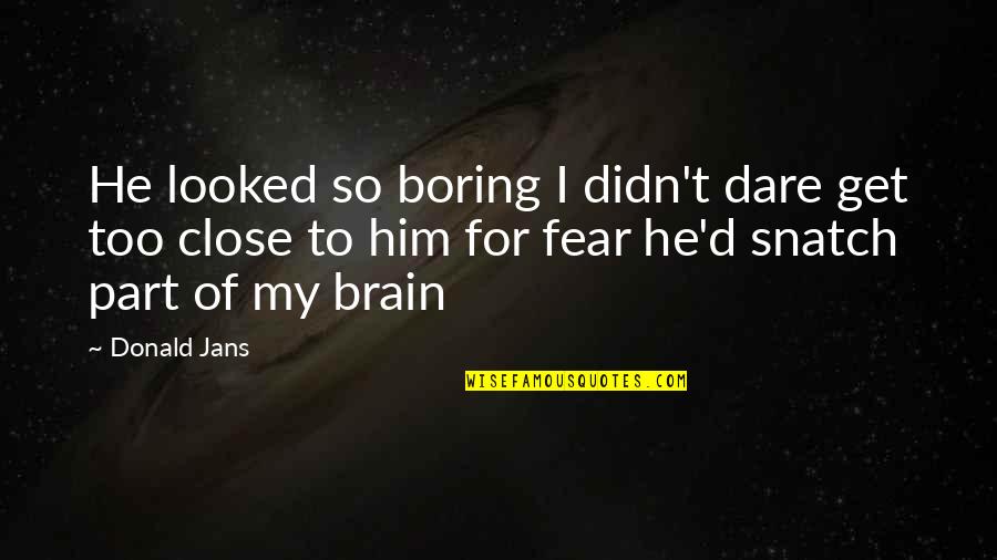 Tilkinin Ke I Quotes By Donald Jans: He looked so boring I didn't dare get Tilkinin Ke I Quotes By Donald Jans: He looked so boring I didn't dare get