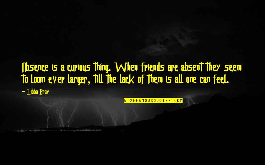 Till All Are One Quotes By Libba Bray: Absence is a curious thing. When friends are Till All Are One Quotes By Libba Bray: Absence is a curious thing. When friends are