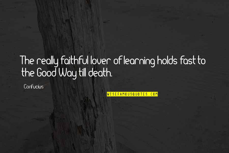 Till Death Quotes By Confucius: The really faithful lover of learning holds fast