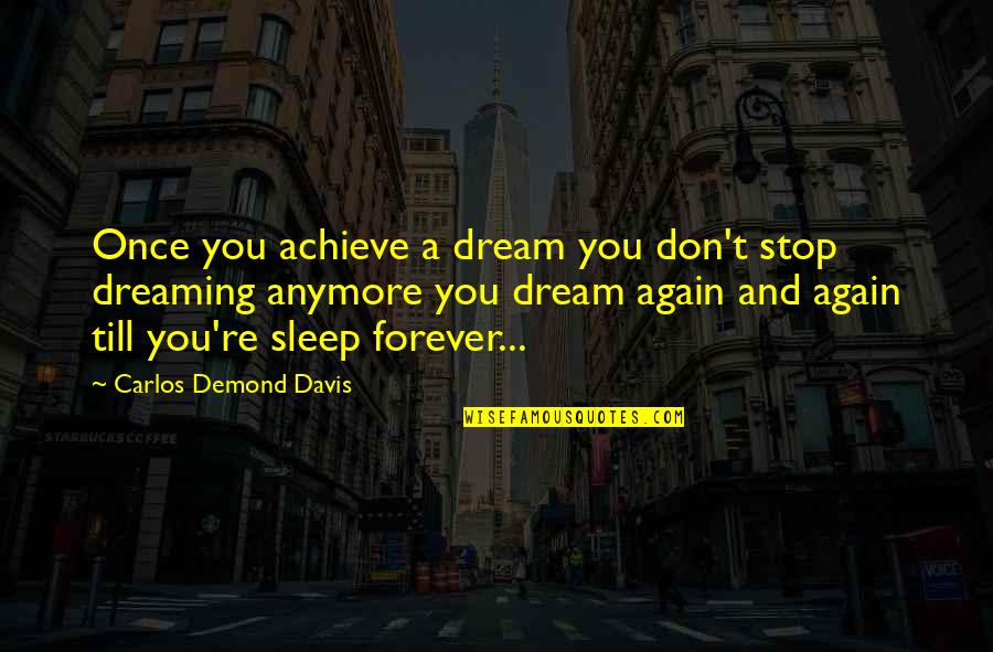 Till Forever Quotes By Carlos Demond Davis: Once you achieve a dream you don't stop Till Forever Quotes By Carlos Demond Davis: Once you achieve a dream you don't stop