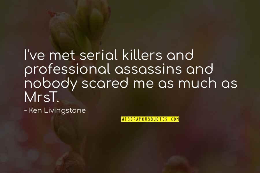 Till I Met You Quotes By Ken Livingstone: I've met serial killers and professional assassins and Till I Met You Quotes By Ken Livingstone: I've met serial killers and professional assassins and