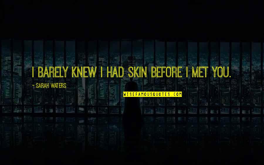 Till I Met You Quotes By Sarah Waters: I barely knew I had skin before I Till I Met You Quotes By Sarah Waters: I barely knew I had skin before I