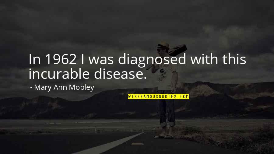 Till Mobley Quotes By Mary Ann Mobley: In 1962 I was diagnosed with this incurable