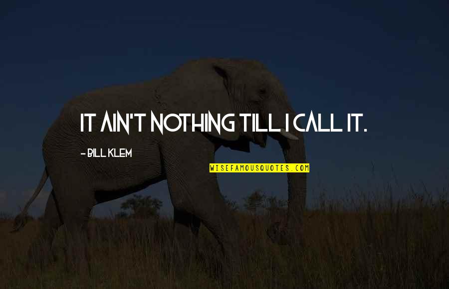 Till Quotes By Bill Klem: It ain't nothing till I call it.