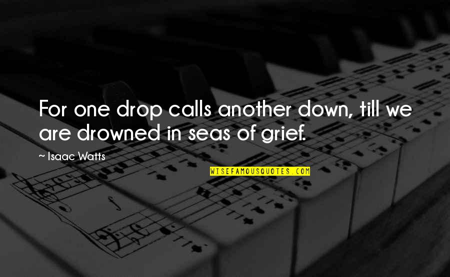 Till Quotes By Isaac Watts: For one drop calls another down, till we