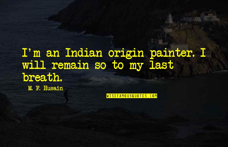 Till The Last Breath Quotes By M. F. Husain: I'm an Indian-origin painter. I will remain so
