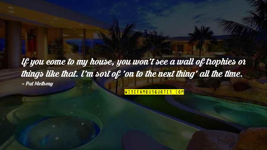 Till The Next Time I See You Quotes By Pat Metheny: If you come to my house, you won't Till The Next Time I See You Quotes By Pat Metheny: If you come to my house, you won't