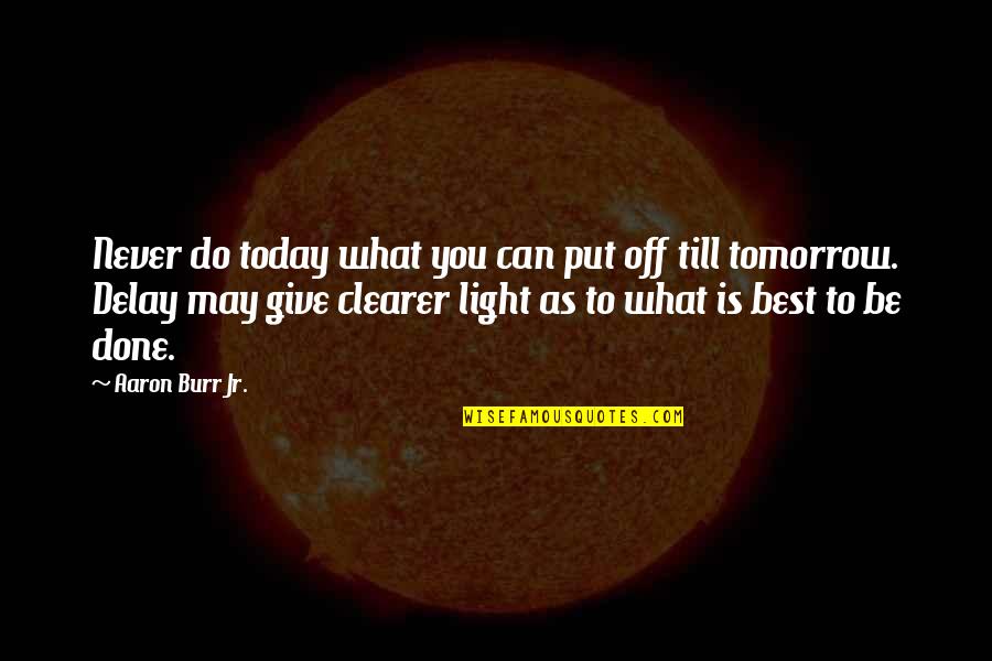 Till Tomorrow Quotes By Aaron Burr Jr.: Never do today what you can put off