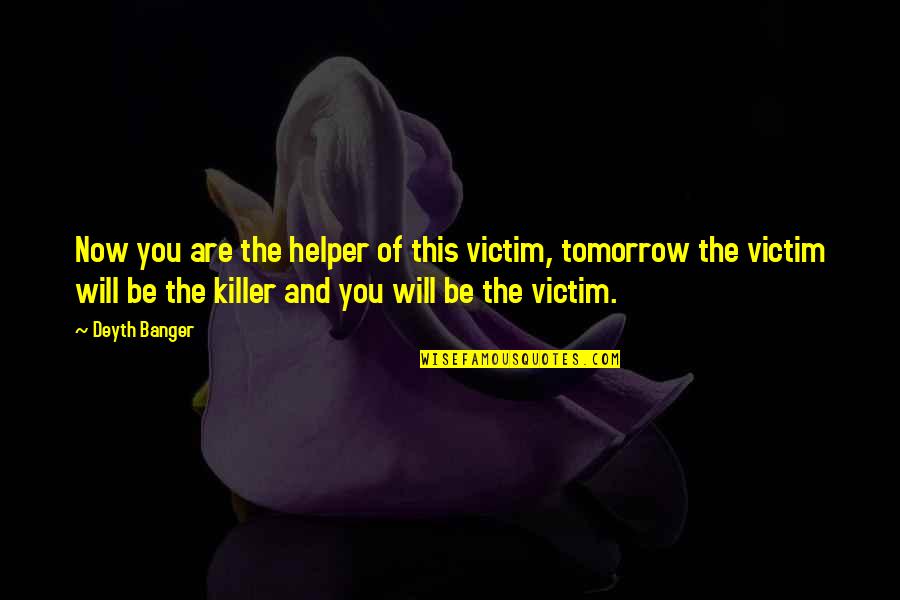 Till Tomorrow Quotes By Deyth Banger: Now you are the helper of this victim,