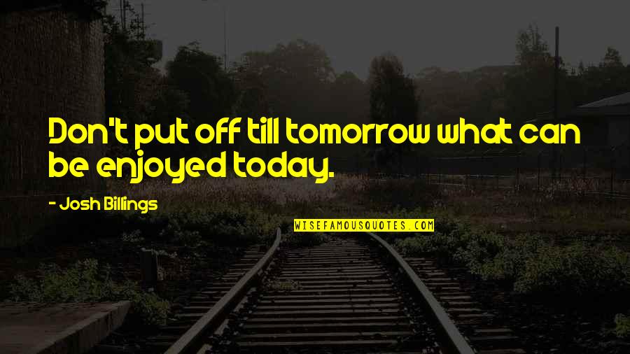 Till Tomorrow Quotes By Josh Billings: Don't put off till tomorrow what can be