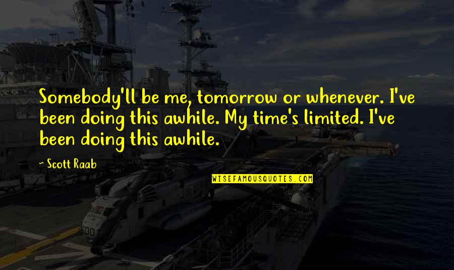 Till Tomorrow Quotes By Scott Raab: Somebody'll be me, tomorrow or whenever. I've been