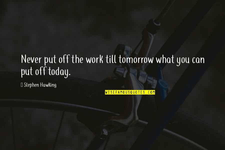 Till Tomorrow Quotes By Stephen Hawking: Never put off the work till tomorrow what