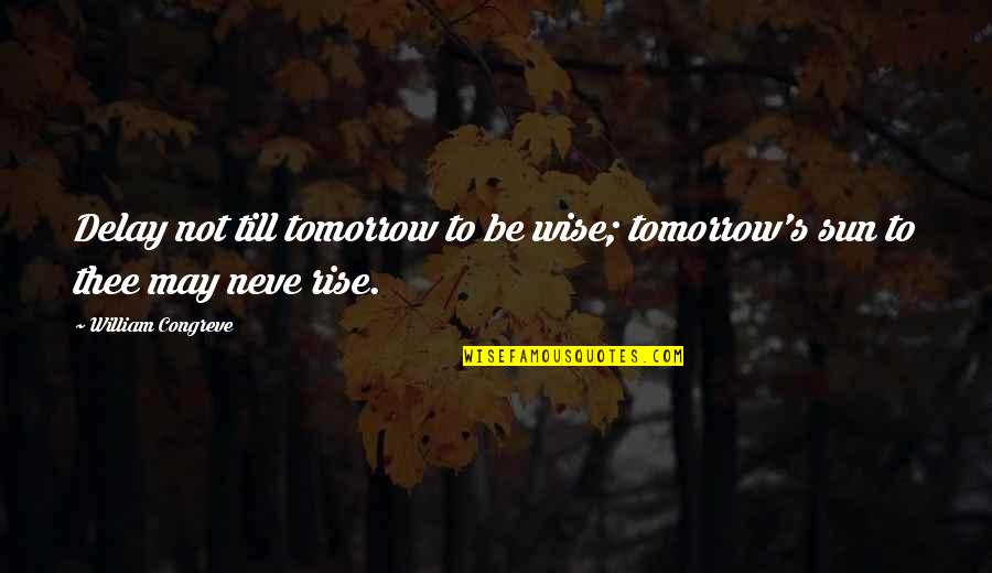 Till Tomorrow Quotes By William Congreve: Delay not till tomorrow to be wise; tomorrow's