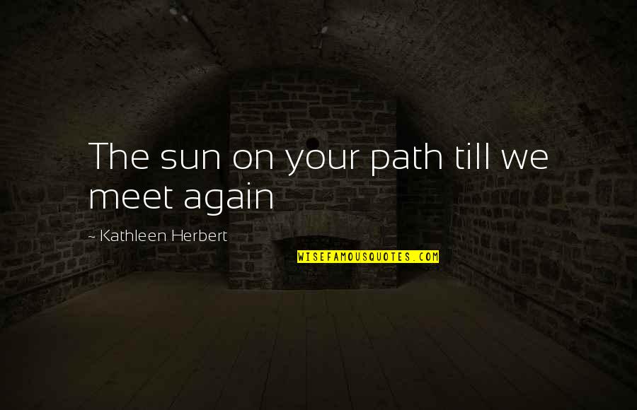 Till We Meet Again Quotes By Kathleen Herbert: The sun on your path till we meet Till We Meet Again Quotes By Kathleen Herbert: The sun on your path till we meet