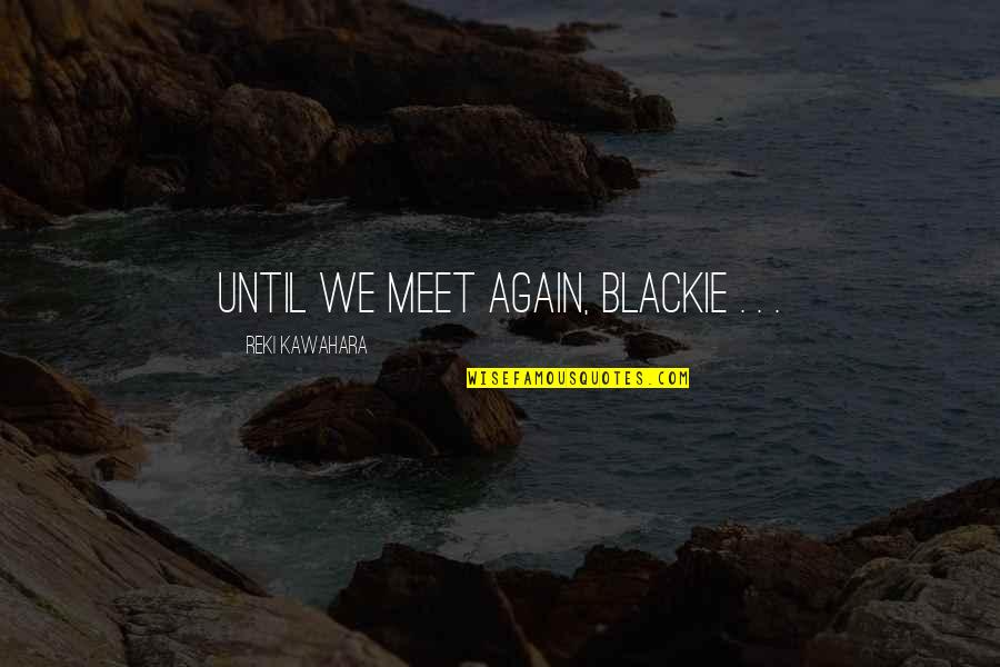 Till We Meet Again Quotes By Reki Kawahara: Until we meet again, Blackie . . . Till We Meet Again Quotes By Reki Kawahara: Until we meet again, Blackie . . .