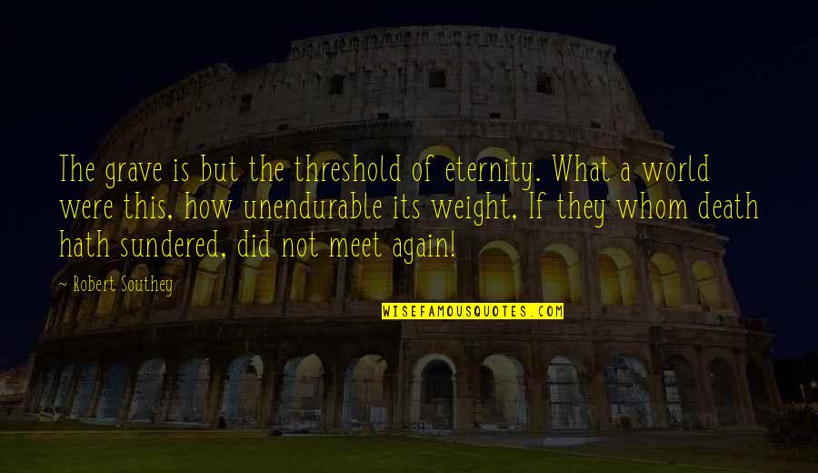 Till We Meet Again Quotes By Robert Southey: The grave is but the threshold of eternity. Till We Meet Again Quotes By Robert Southey: The grave is but the threshold of eternity.