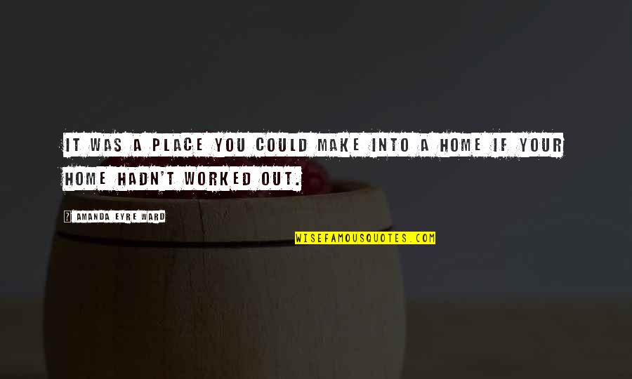 Till You Make It Quotes By Amanda Eyre Ward: It was a place you could make into