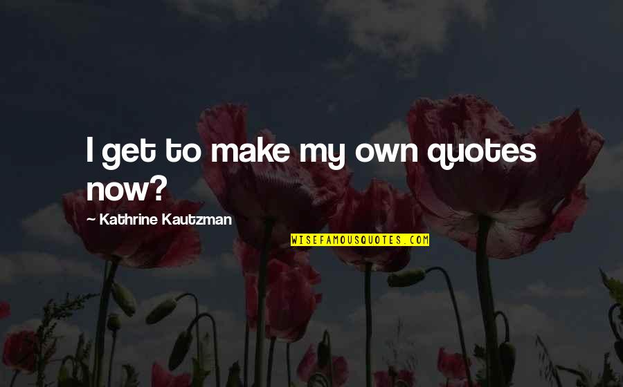Till You Make It Quotes By Kathrine Kautzman: I get to make my own quotes now?