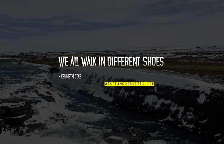 Till You Walk In My Shoes Quotes By Kenneth Cole: We all walk in different shoes