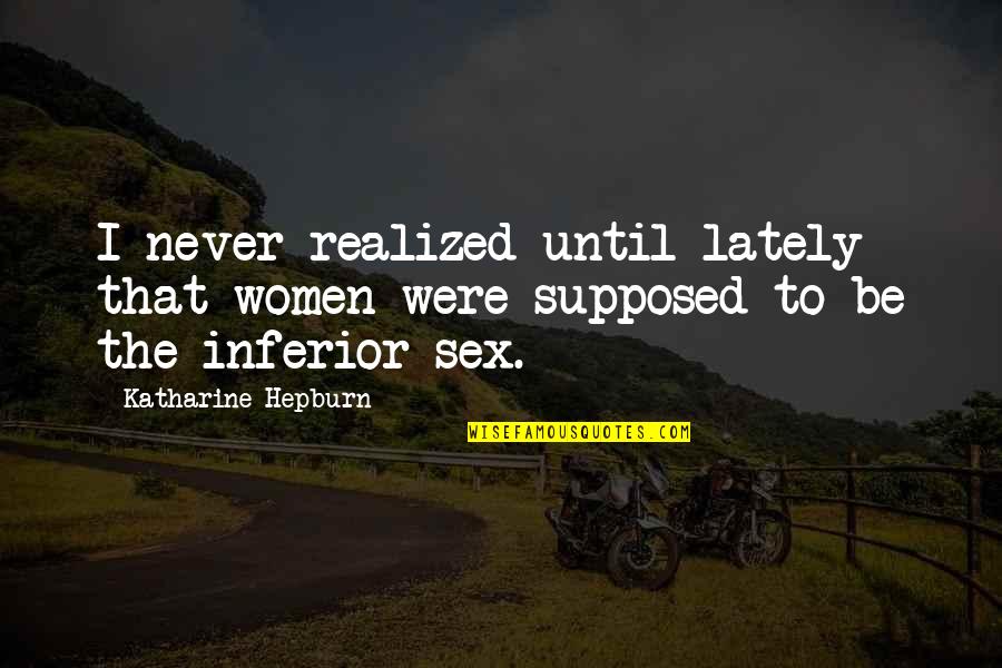 Tillack And Company Quotes By Katharine Hepburn: I never realized until lately that women were Tillack And Company Quotes By Katharine Hepburn: I never realized until lately that women were