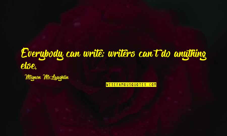 Tillage Parts Quotes By Mignon McLaughlin: Everybody can write; writers can't do anything else. Tillage Parts Quotes By Mignon McLaughlin: Everybody can write; writers can't do anything else.