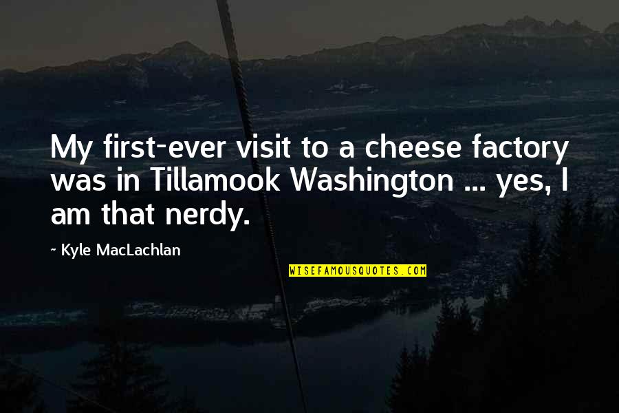 Tillamook Quotes By Kyle MacLachlan: My first-ever visit to a cheese factory was