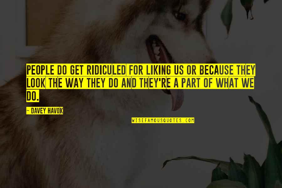Tillberga Quotes By Davey Havok: People do get ridiculed for liking us or Tillberga Quotes By Davey Havok: People do get ridiculed for liking us or