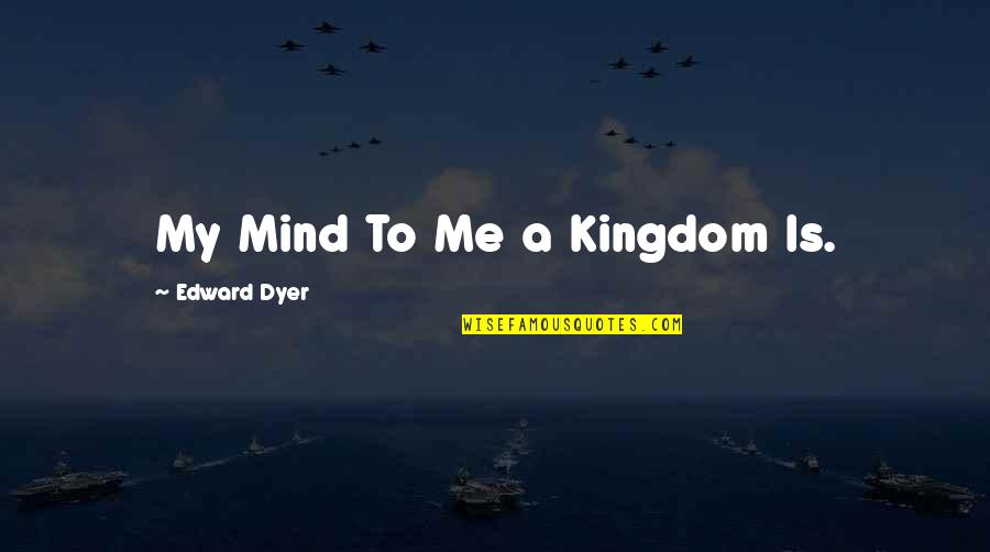 Tilleda Quotes By Edward Dyer: My Mind To Me a Kingdom Is. Tilleda Quotes By Edward Dyer: My Mind To Me a Kingdom Is.