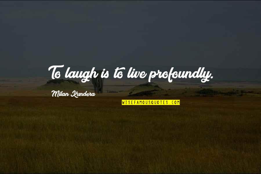 Tillerman Quotes By Milan Kundera: To laugh is to live profoundly.