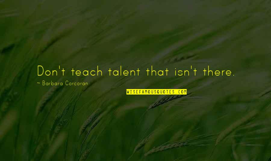 Tiller's Quotes By Barbara Corcoran: Don't teach talent that isn't there.