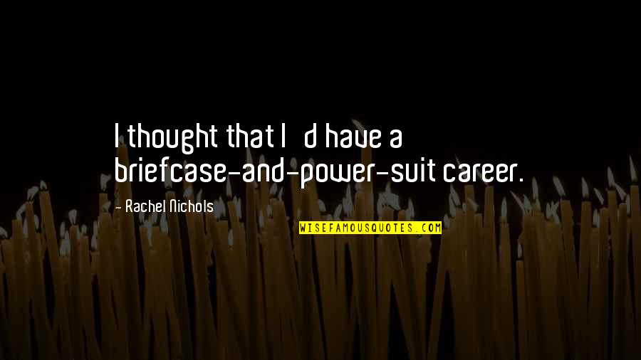 Tillhend Quotes By Rachel Nichols: I thought that I'd have a briefcase-and-power-suit career. Tillhend Quotes By Rachel Nichols: I thought that I'd have a briefcase-and-power-suit career.