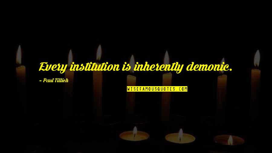 Tillich Quotes By Paul Tillich: Every institution is inherently demonic.