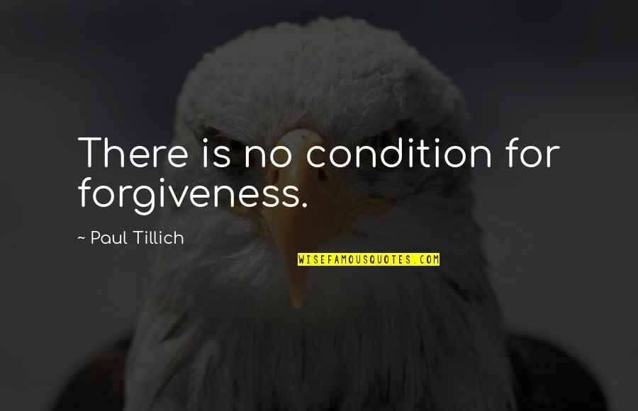 Tillich Quotes By Paul Tillich: There is no condition for forgiveness.