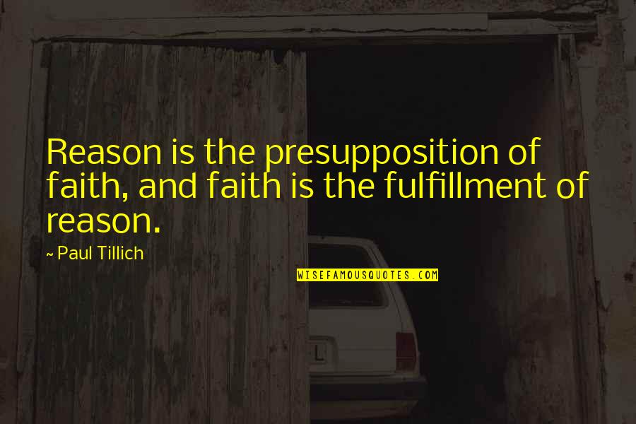Tillich Quotes By Paul Tillich: Reason is the presupposition of faith, and faith