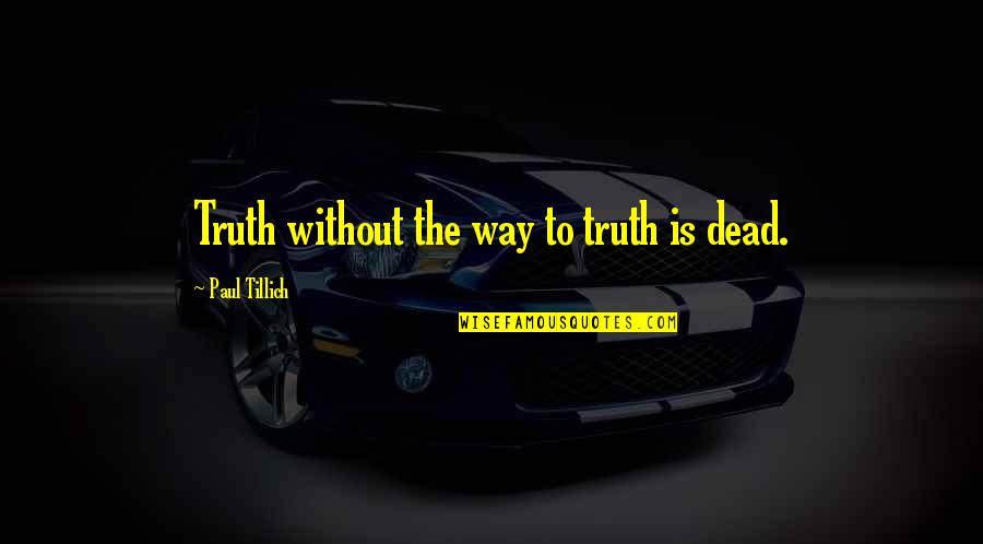 Tillich Quotes By Paul Tillich: Truth without the way to truth is dead.