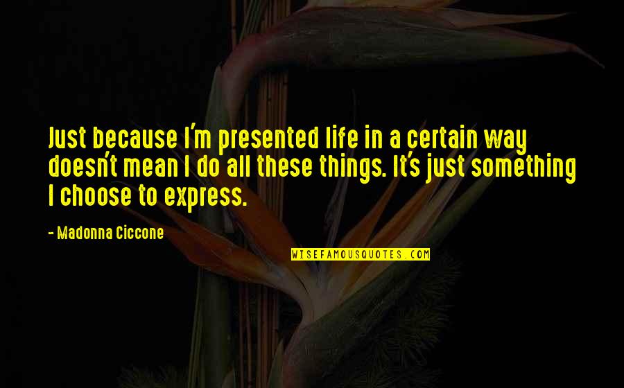 Tillich Ultimate Quotes By Madonna Ciccone: Just because I'm presented life in a certain