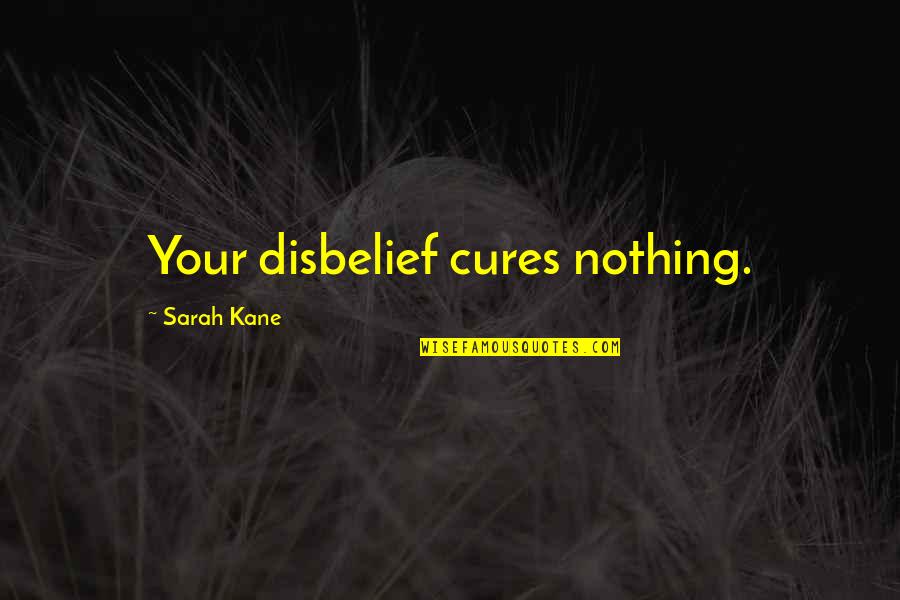 Tillicum State Quotes By Sarah Kane: Your disbelief cures nothing.