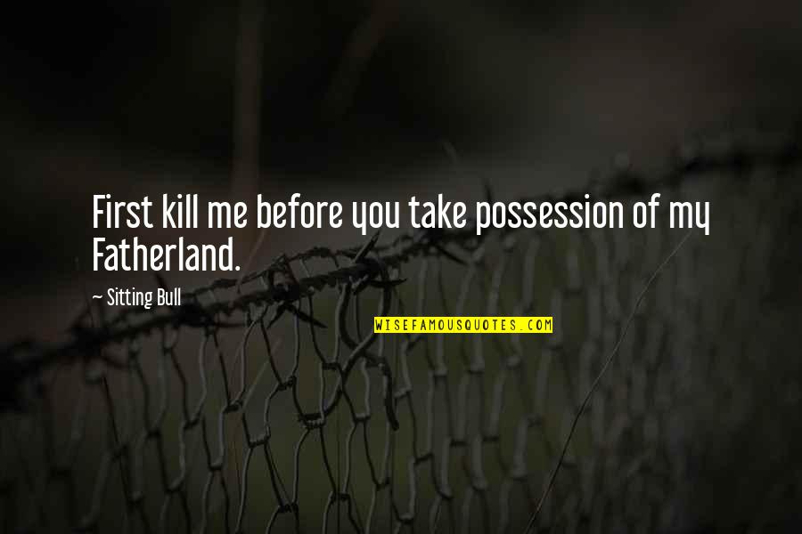 Tillicum State Quotes By Sitting Bull: First kill me before you take possession of